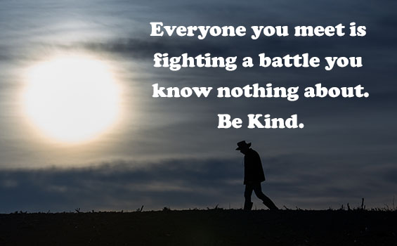 Everyone you meet is fighting a battle you know nothing about. Be Kind